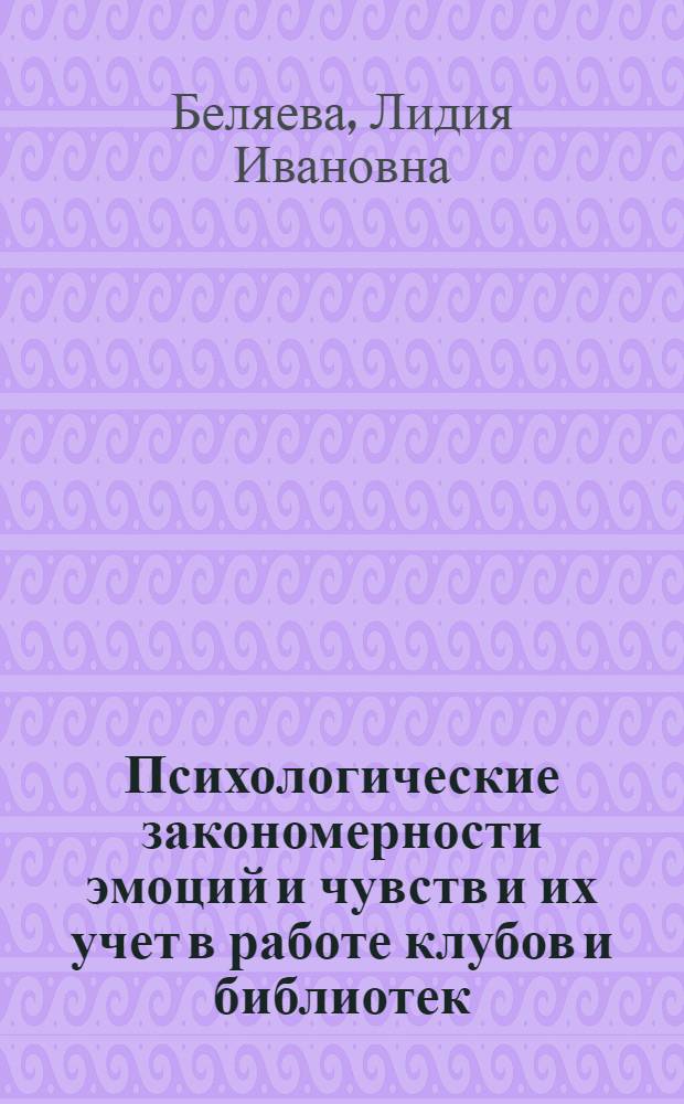 Психологические закономерности эмоций и чувств и их учет в работе клубов и библиотек : Лекция по курсу "Психология" для студентов ин-тов культуры