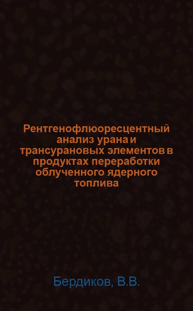 Рентгенофлюоресцентный анализ урана и трансурановых элементов в продуктах переработки облученного ядерного топлива : (Аналит. обзор)