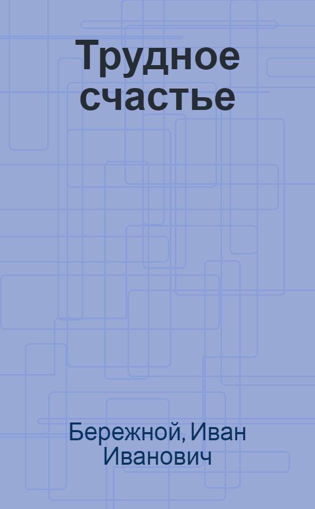 Трудное счастье : Очерки и воспоминания : Для сред. и ст. шк. возраста