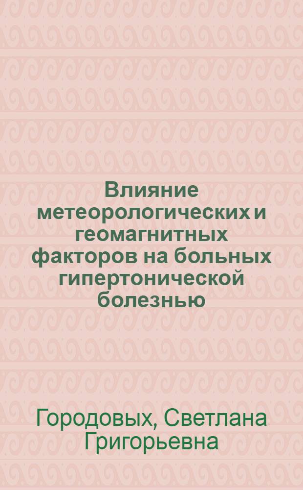 Влияние метеорологических и геомагнитных факторов на больных гипертонической болезнью. Ранняя диагностика метеолабильности : Автореф. дис. на соиск. учен. степени канд. мед. наук : (14.00.05)