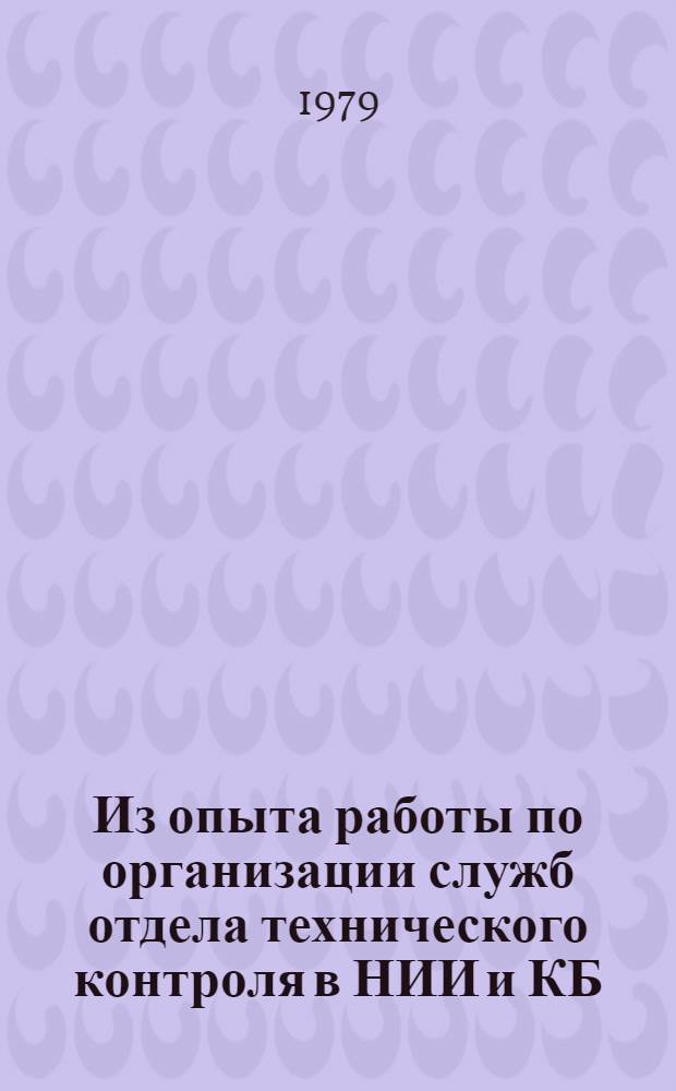 Из опыта работы по организации служб отдела технического контроля в НИИ и КБ : В помощь слушателям семинара по надежности и прогрессив. методам контроля качества пром. продукции. Вып. 1, 2