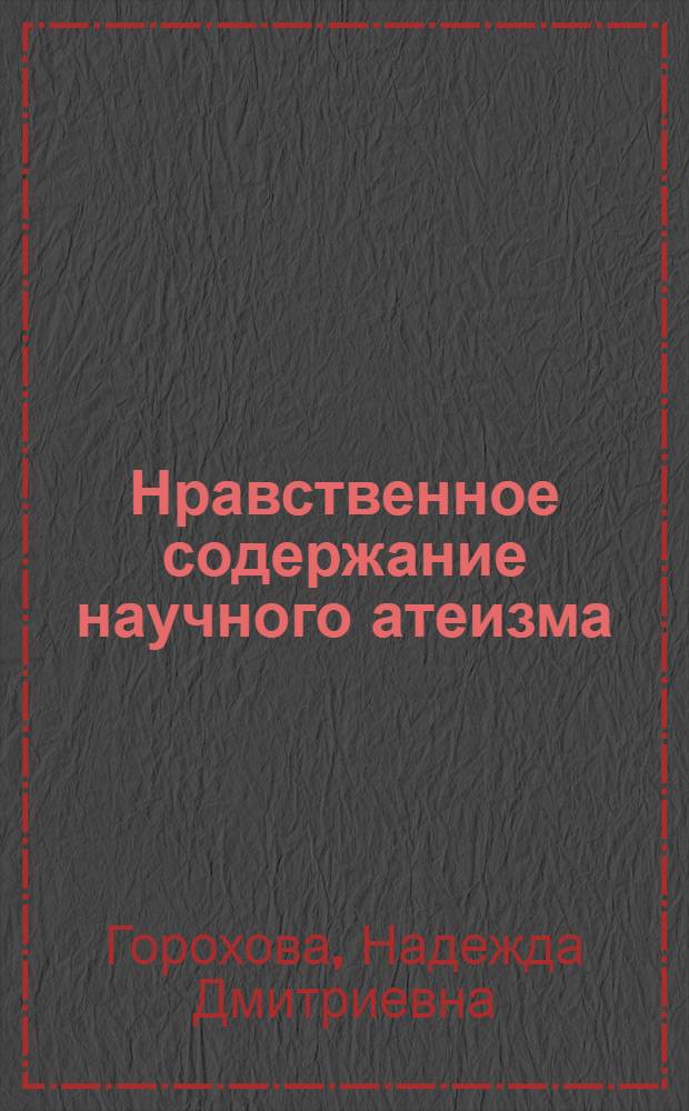 Нравственное содержание научного атеизма : (Обзор лекций и материалов, подгот. мест. орг. о-ва "Знание")