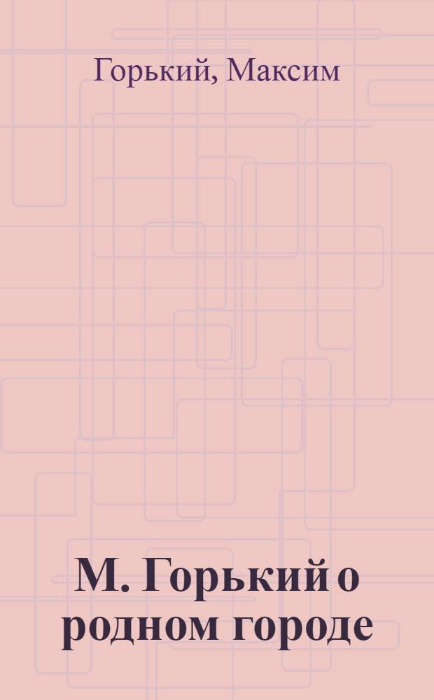 М. Горький о родном городе : Сборник