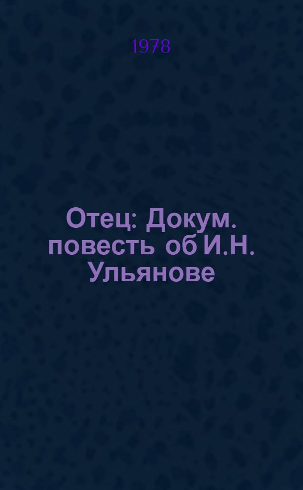 Отец : Докум. повесть об И.Н. Ульянове