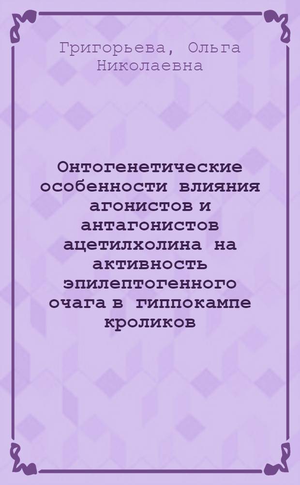 Онтогенетические особенности влияния агонистов и антагонистов ацетилхолина на активность эпилептогенного очага в гиппокампе кроликов : Автореф. дис. на соиск. учен. степени канд. мед. наук : (14.00.25)