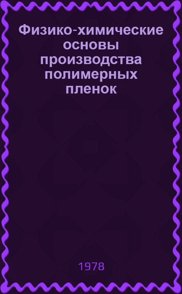 Физико-химические основы производства полимерных пленок : Учеб. пособие для хим.-технол. спец. вузов
