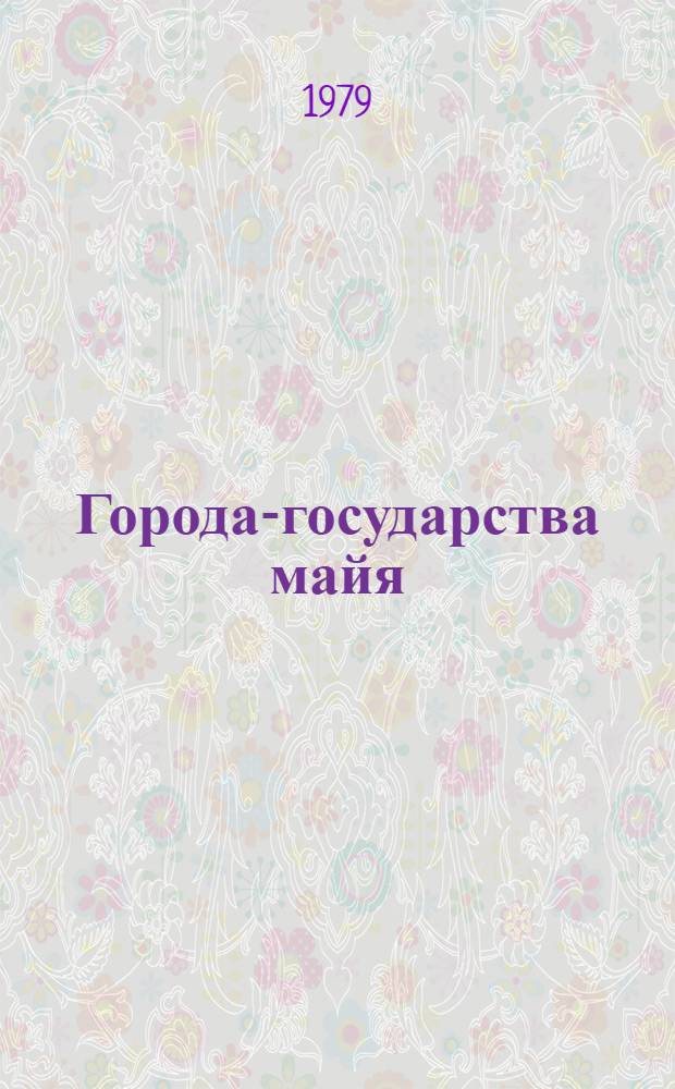 Города-государства майя = Ciudades estados de los majas : (Структура и функции города в раннеклассовом о-ве)