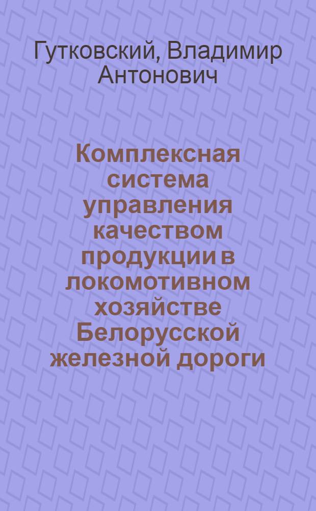Комплексная система управления качеством продукции в локомотивном хозяйстве Белорусской железной дороги : Учеб.-метод. пособие