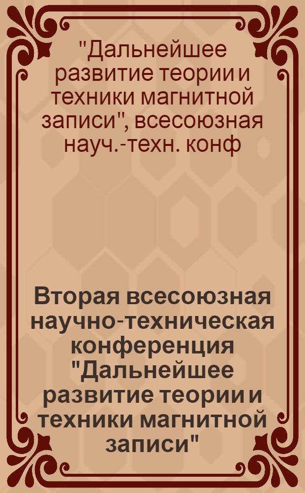 Вторая всесоюзная научно-техническая конференция "Дальнейшее развитие теории и техники магнитной записи" : Тезисы докл