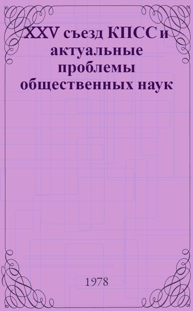 XXV съезд КПСС и актуальные проблемы общественных наук : Тез. докл. науч.-теорет. конф. молодых ученых (г. Минск, 7-8 дек. 1978 г.). Ч. 1