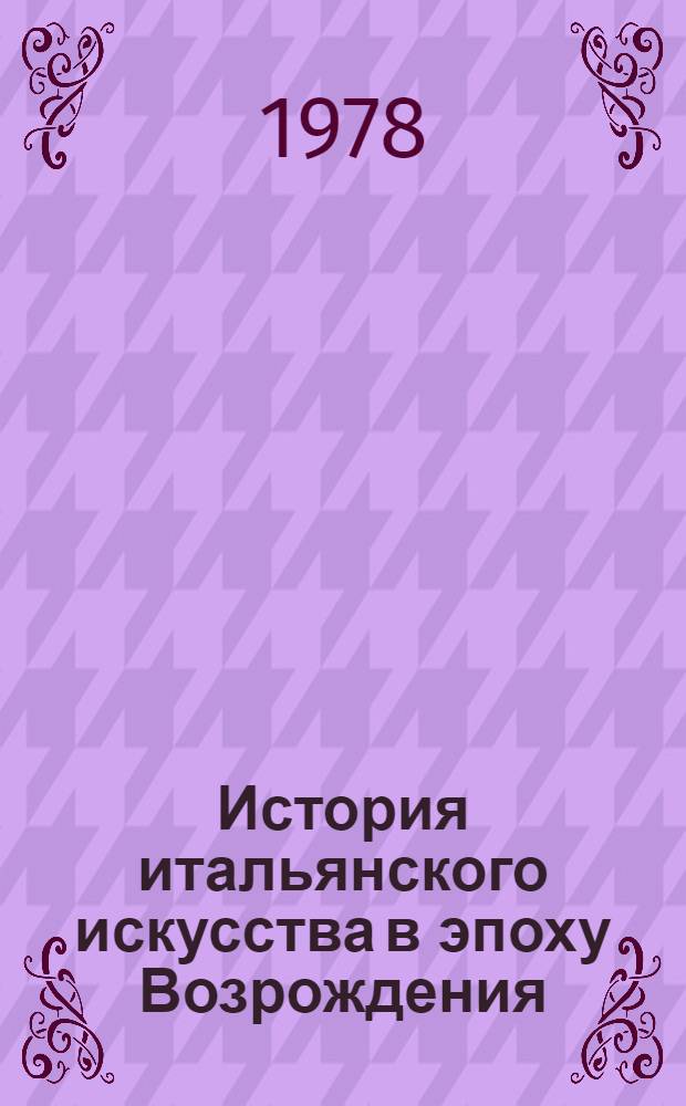 История итальянского искусства в эпоху Возрождения : Курс лекций. Т. 1 : XIV и XV столетия