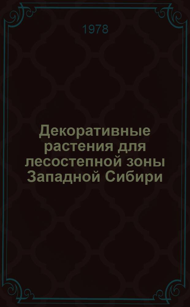 Декоративные растения для лесостепной зоны Западной Сибири : Сб. статей