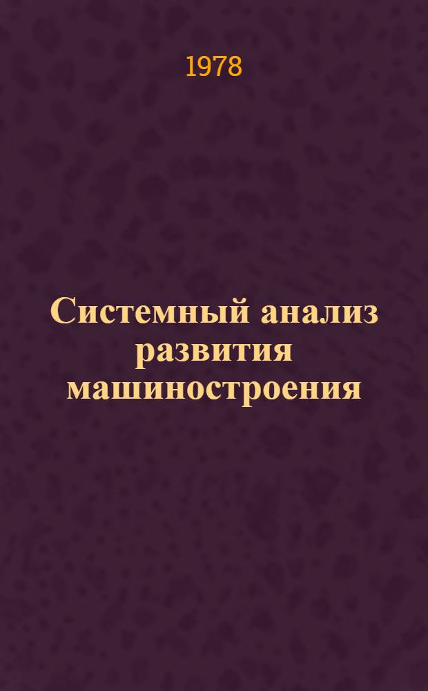 Системный анализ развития машиностроения : Учеб. пособие для слушателей спец. фак. переподгот. кадров. Ч. 1