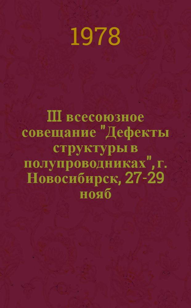 III всесоюзное совещание "Дефекты структуры в полупроводниках", г. Новосибирск, 27-29 нояб. 1978 г. : Тезисы докл. : В 2 ч.