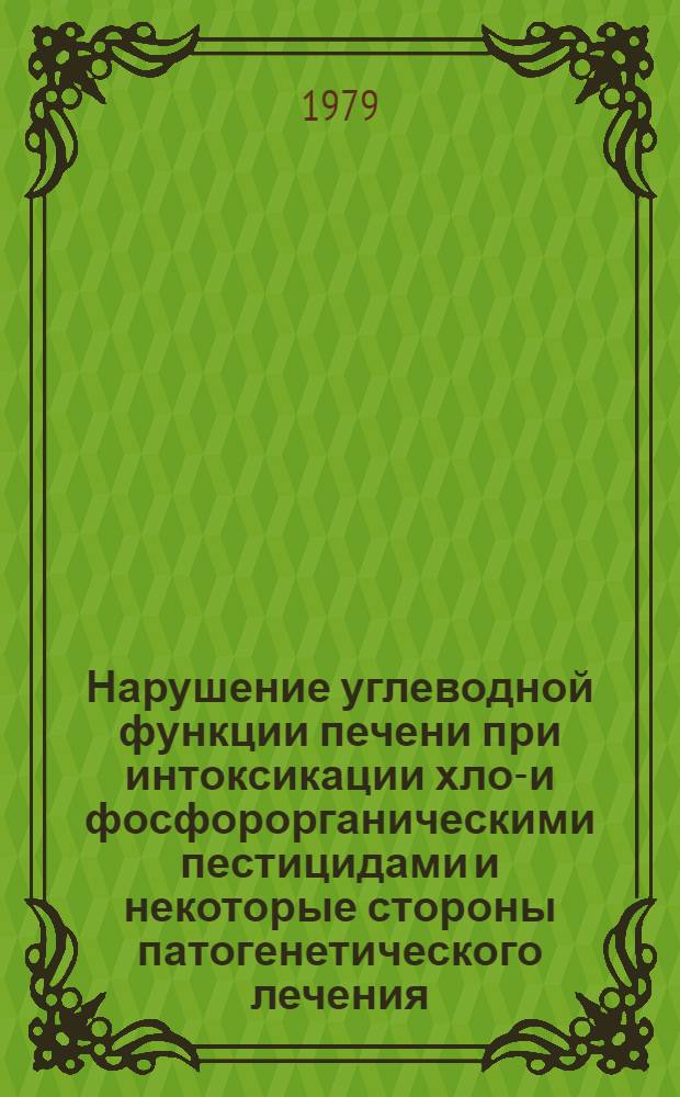 Нарушение углеводной функции печени при интоксикации хлор- и фосфорорганическими пестицидами и некоторые стороны патогенетического лечения : (Клинико-эксперим. исслед.) : Автореф. дис. на соиск. учен. степ. канд. мед. наук : (14.00.05)