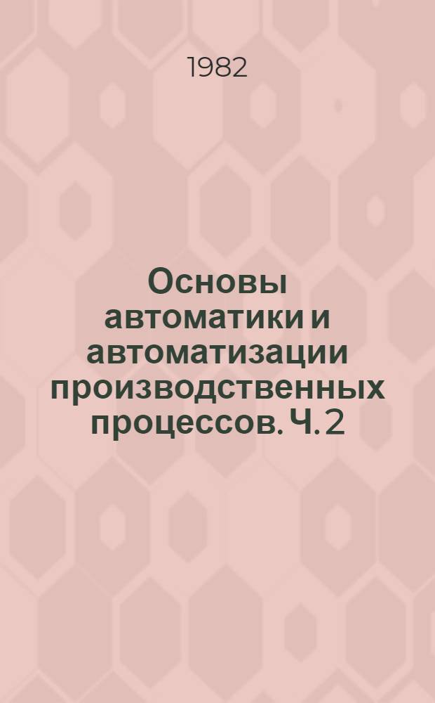 Основы автоматики и автоматизации производственных процессов. Ч. 2