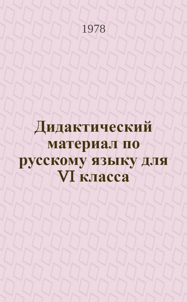 Дидактический материал по русскому языку для VI класса : (Пунктуация, орфография, словообразование, морфология (части речи), культура речи, элементы стилистики, развитие связной речи)