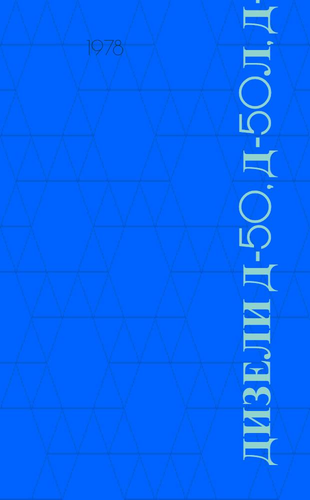 Дизели Д-50, Д-50Л, Д-50ЛГ : Техн. требования на капит. ремонт Утв. гл. упр. ремонта и техн. обслуж. в/о "Союзсельхозтехника" 30.10.77. Ч. 1 : ТК 70.0001.072-77