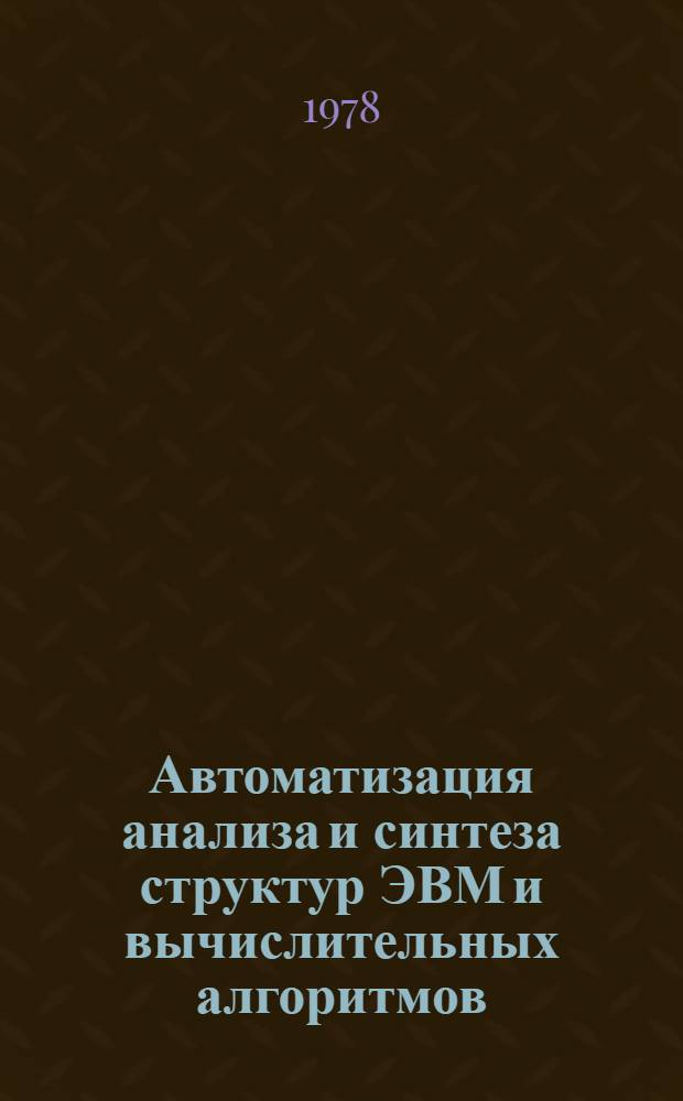 Автоматизация анализа и синтеза структур ЭВМ и вычислительных алгоритмов : Межвуз. сб