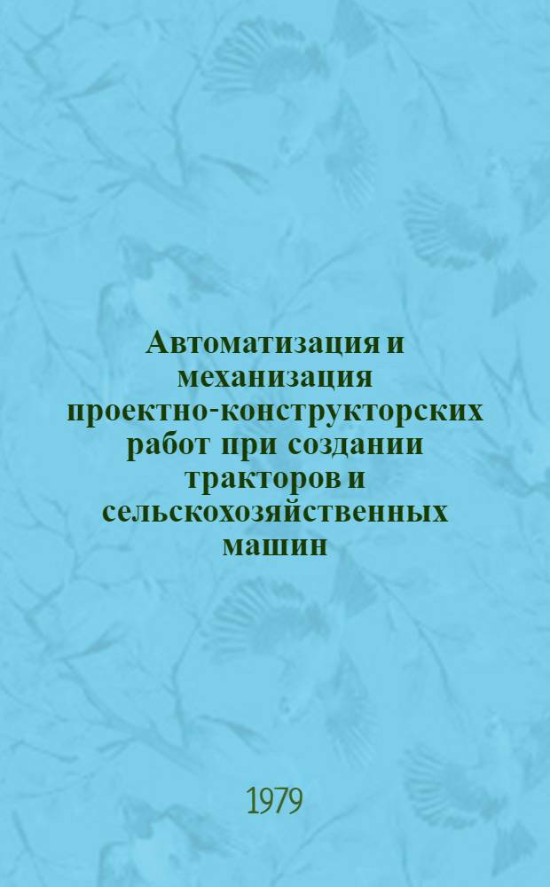 Автоматизация и механизация проектно-конструкторских работ при создании тракторов и сельскохозяйственных машин : (Тез. докл.), г. Владимир, 3-4 апр. 1979 г