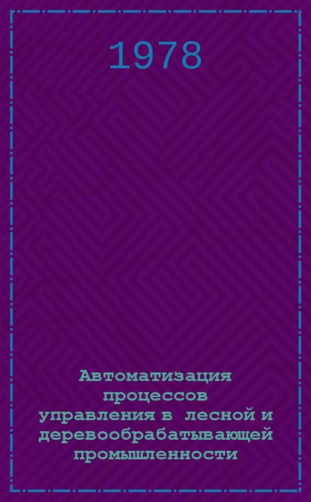 Автоматизация процессов управления в лесной и деревообрабатывающей промышленности : Обзор : Сборник