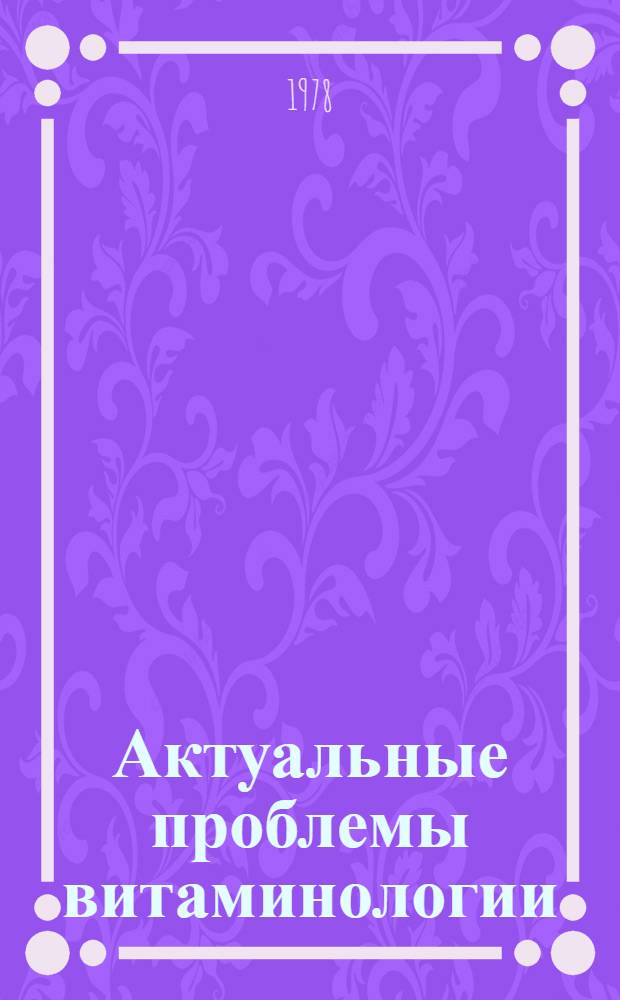Актуальные проблемы витаминологии : Тезисы докл. всесоюз. конф., 20-21 апр. 1978 г