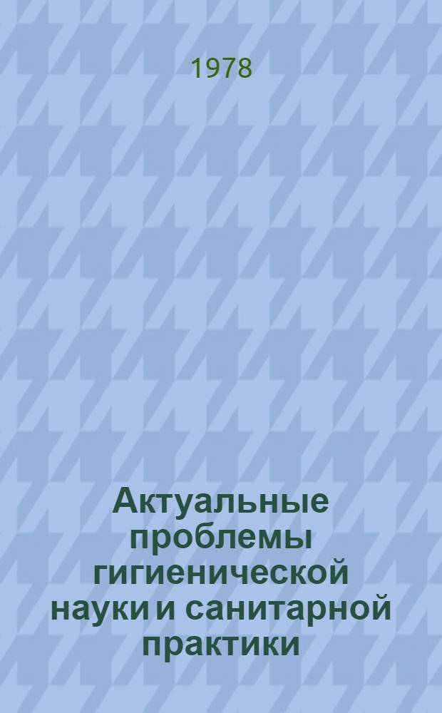 Актуальные проблемы гигиенической науки и санитарной практики : Материалы XVII Всесоюз. съезда гигиенистов и сан. врачей, Рига, 10-13 окт. 1978 г