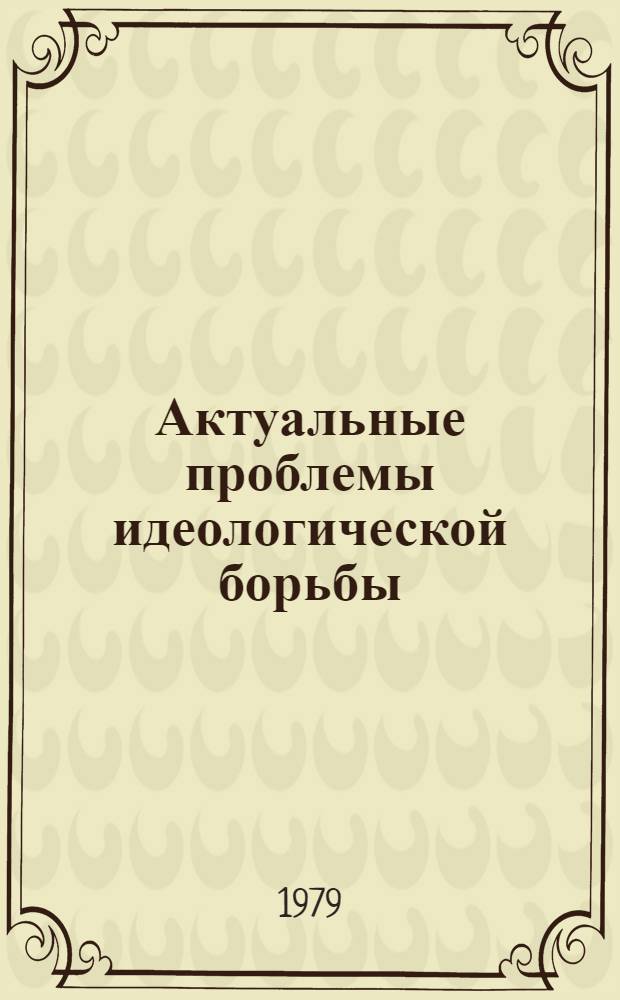 Актуальные проблемы идеологической борьбы : Материалы Всесоюз. школы молодых ученых по пробл. идеол. борьбы. Москва, 25 июня - 2 июля 1978 г. : В 2 ч