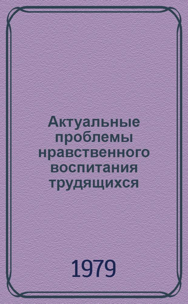 Актуальные проблемы нравственного воспитания трудящихся : Крат. список лит