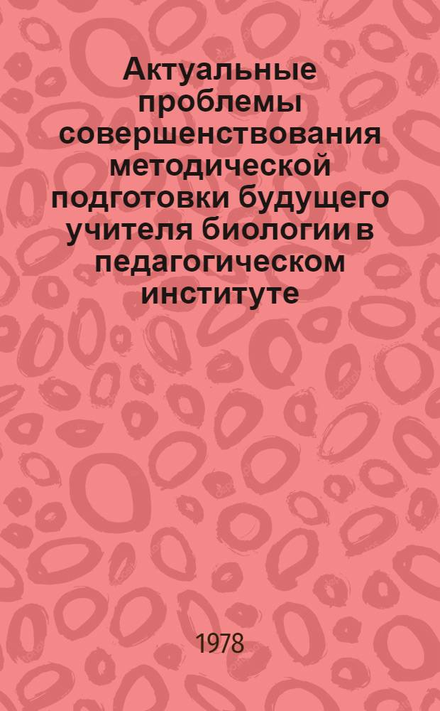 Актуальные проблемы совершенствования методической подготовки будущего учителя биологии в педагогическом институте : Материалы всесоюз. совещ. 21-24 сент. 1977 г. в г. Вильнюсе