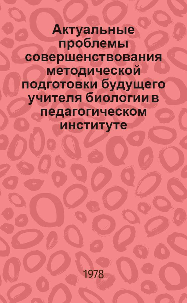 Актуальные проблемы совершенствования методической подготовки будущего учителя биологии в педагогическом институте : Материалы всесоюз. совещ. 21-24 сент. 1977 г. в г. Вильнюсе