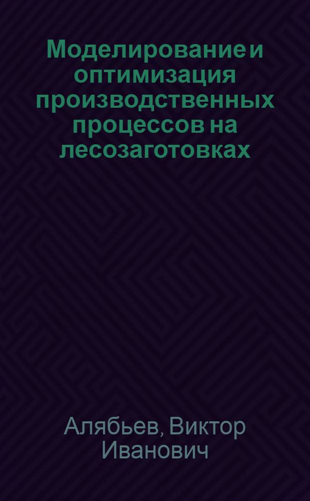 Моделирование и оптимизация производственных процессов на лесозаготовках : Учеб. пособие для слушателей ФПКП и студентов спец. 0901 и 0519 (ст. курсов)