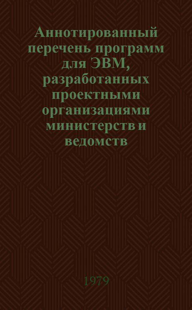 Аннотированный перечень программ для ЭВМ, разработанных проектными организациями министерств и ведомств (не включенных в ОФАП) : [В 2 вып.]. Вып. 1