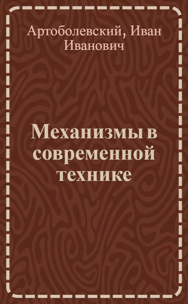 Механизмы в современной технике : Справ. пособие для инженеров, конструкторов и изобретателей : В 7 т