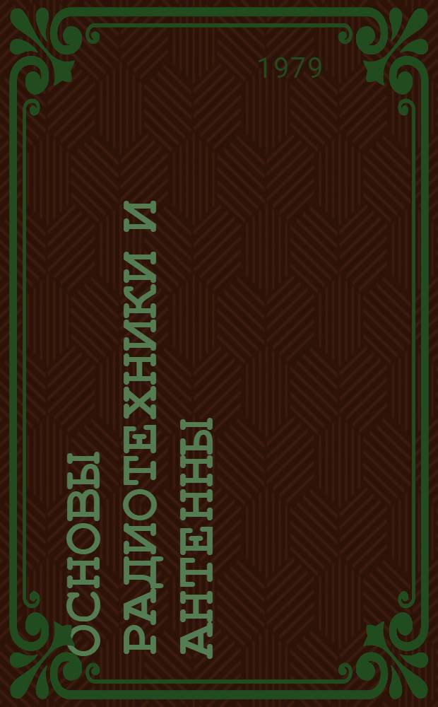 Основы радиотехники и антенны : [Учебник для радиотехн. спец. сред. спец. учеб. заведений В 2 ч. Ч. 1 : Основы радиотехники