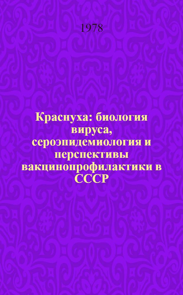 Краснуха: биология вируса, сероэпидемиология и перспективы вакцинопрофилактики в СССР : Автореф. дис. на соиск. учен. степени д-ра мед. наук : (03.00.06)