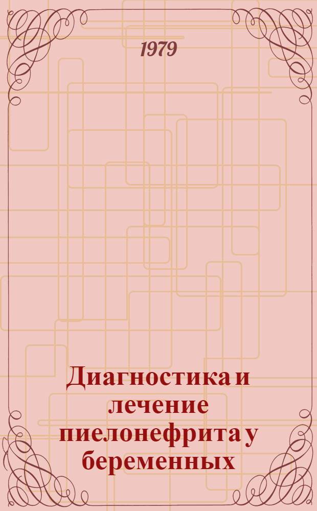 Диагностика и лечение пиелонефрита у беременных : Метод. рекомендации для врачей и студентов