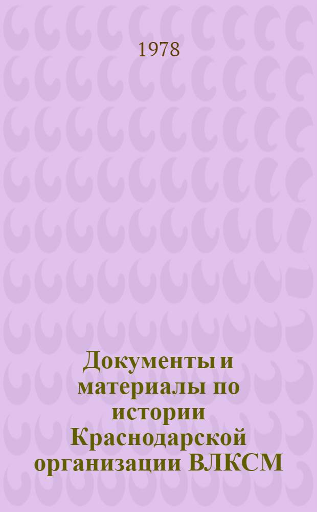 Документы и материалы по истории Краснодарской организации ВЛКСМ (1918-1976 гг.) : Сборник