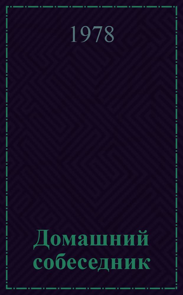 Домашний собеседник : Разные советы на разные случаи жизни