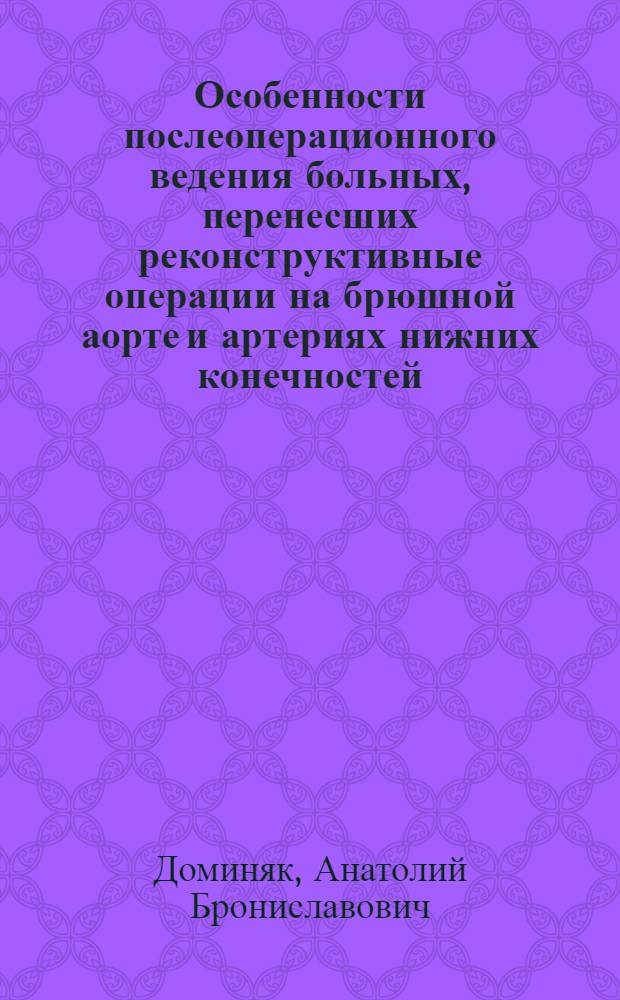 Особенности послеоперационного ведения больных, перенесших реконструктивные операции на брюшной аорте и артериях нижних конечностей : Автореф. дис. на соиск. учен. степ. канд. мед. наук : (14.00.27)