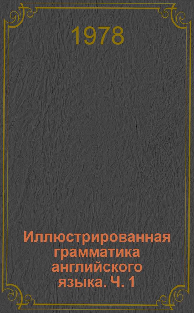 Иллюстрированная грамматика английского языка. Ч. 1