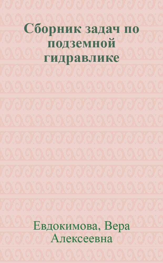 Сборник задач по подземной гидравлике : Учеб. пособие для вузов по спец. "Технология и комплекс. механизация разраб. нефт. и газовых месторождений"