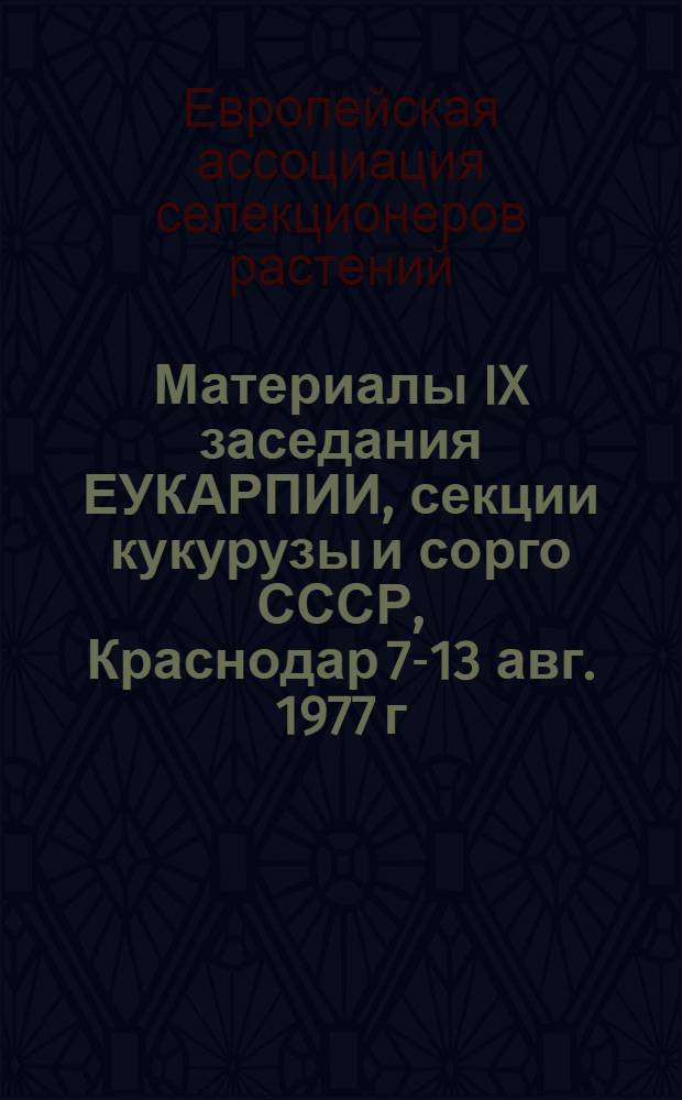 Материалы IX заседания ЕУКАРПИИ, секции кукурузы и сорго [СССР, Краснодар 7-13 авг. 1977 г.]