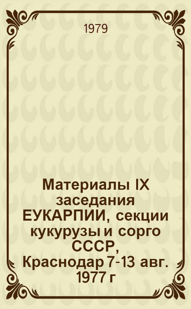 Материалы IX заседания ЕУКАРПИИ, секции кукурузы и сорго [СССР, Краснодар 7-13 авг. 1977 г.]. Ч. 1