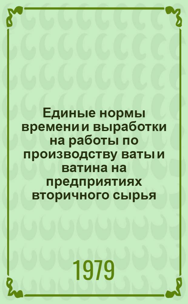 Единые нормы времени и выработки на работы по производству ваты и ватина на предприятиях вторичного сырья : Утв. Госснабом СССР 22.12.78