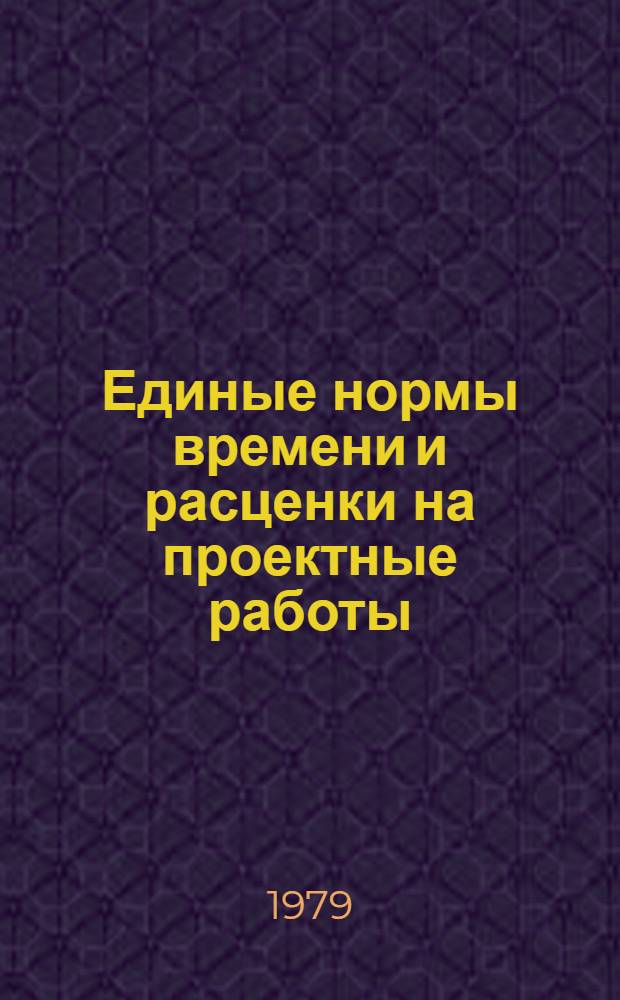 Единые нормы времени и расценки на проектные работы : Изд. офиц. : Утв. Госстроем СССР и др. 30.11.78