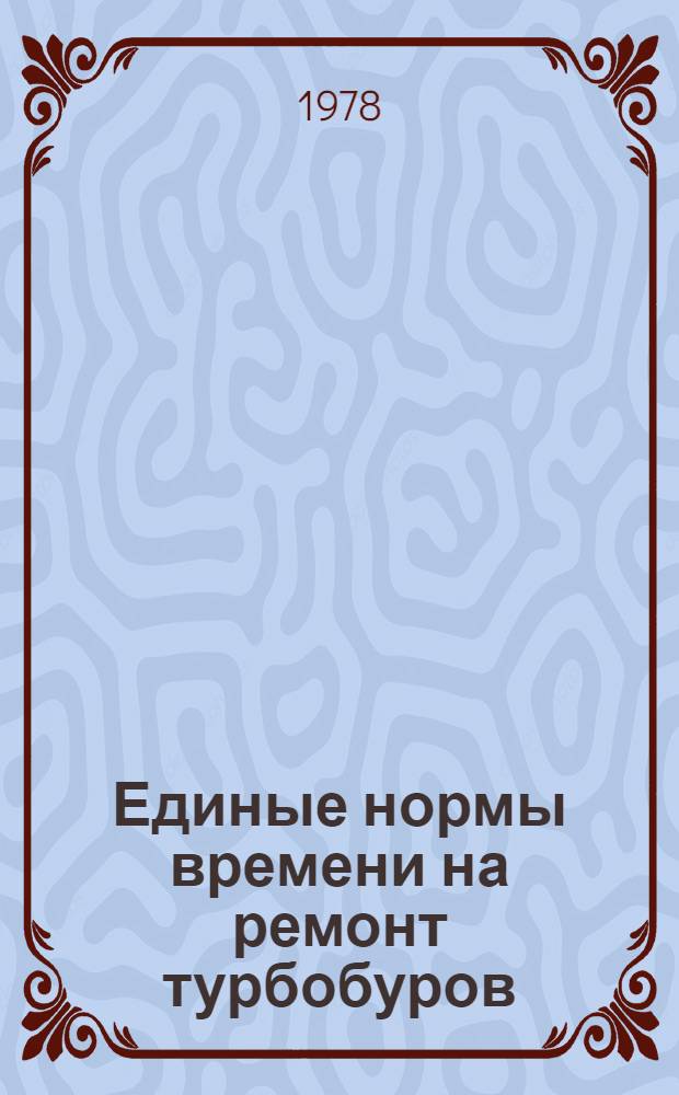 Единые нормы времени на ремонт турбобуров : Утв. Гос. ком. Совета Министров СССР по труду и социал. вопр. 24.03.77