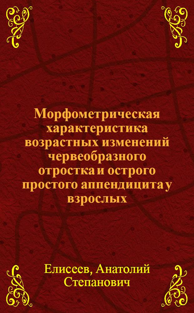 Морфометрическая характеристика возрастных изменений червеобразного отростка и острого простого аппендицита у взрослых : Автореф. дис. на соиск. учен. степ. канд. мед. наук : (14.00.15)