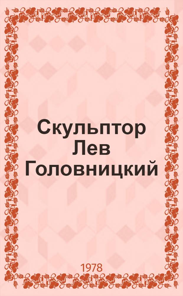 Скульптор Лев Головницкий : Биобиблиогр. ил. указ. лит