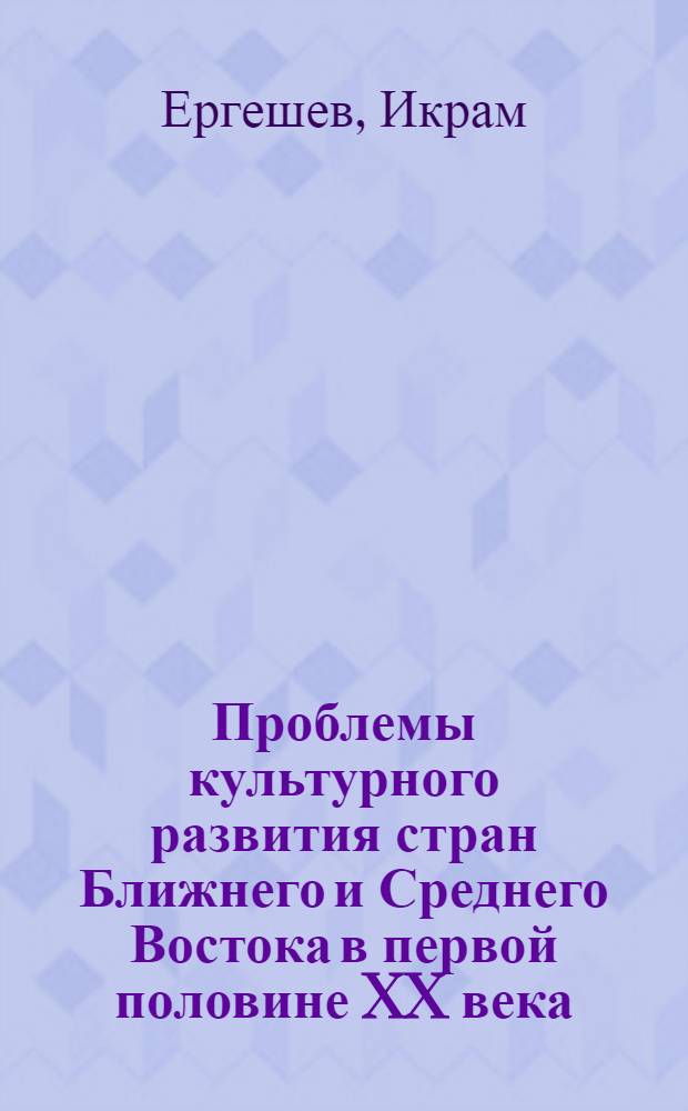 Проблемы культурного развития стран Ближнего и Среднего Востока в первой половине XX века : Ист.-социол. очерки